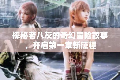 探秘老八灰的奇幻冒险故事，开启第一章新征程