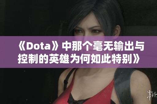 《Dota》中那个毫无输出与控制的英雄为何如此特别》