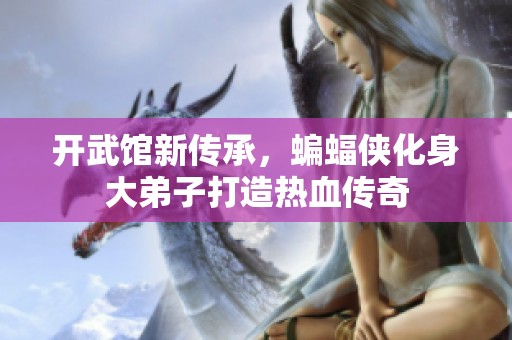 开武馆新传承，蝙蝠侠化身大弟子打造热血传奇