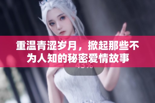 重温青涩岁月，掀起那些不为人知的秘密爱情故事
