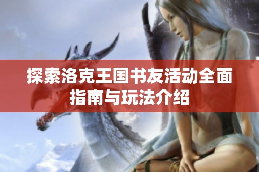 探索洛克王国书友活动全面指南与玩法介绍