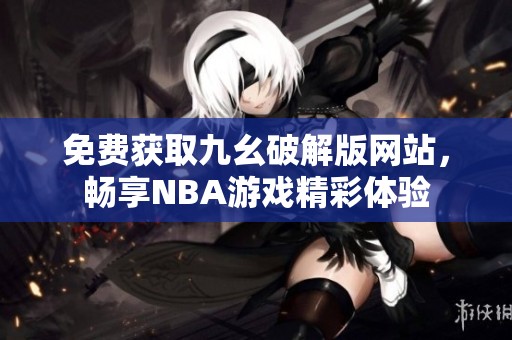 免费获取九幺破解版网站，畅享NBA游戏精彩体验