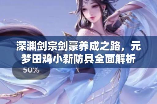 深渊剑宗剑豪养成之路，元梦田鸡小新防具全面解析