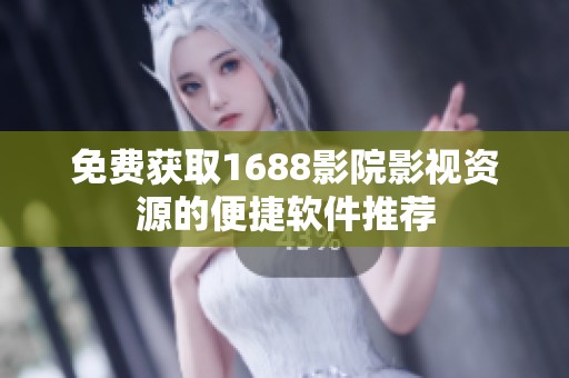 免费获取1688影院影视资源的便捷软件推荐