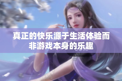 真正的快乐源于生活体验而非游戏本身的乐趣