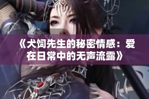 《犬饲先生的秘密情感：爱在日常中的无声流露》