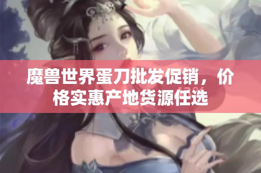 魔兽世界蛋刀批发促销，价格实惠产地货源任选