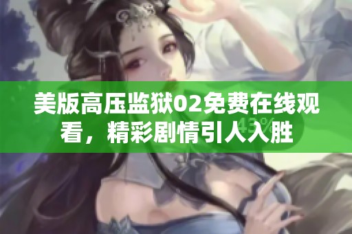 美版高压监狱02免费在线观看，精彩剧情引人入胜
