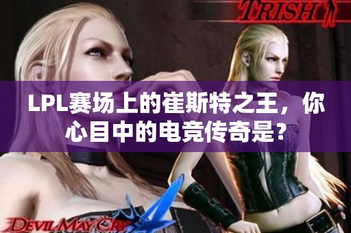 LPL赛场上的崔斯特之王，你心目中的电竞传奇是？