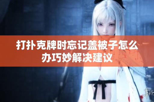 打扑克牌时忘记盖被子怎么办巧妙解决建议