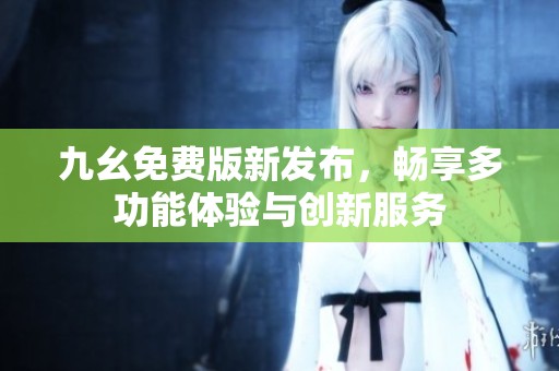 九幺免费版新发布，畅享多功能体验与创新服务