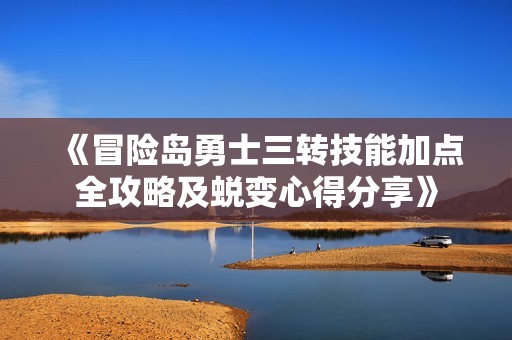 《冒险岛勇士三转技能加点全攻略及蜕变心得分享》