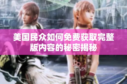 美国民众如何免费获取完整版内容的秘密揭秘