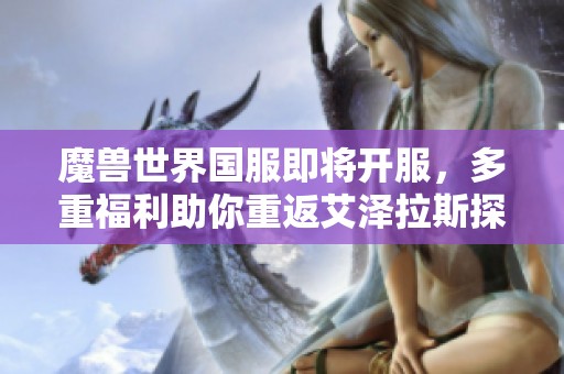魔兽世界国服即将开服，多重福利助你重返艾泽拉斯探险