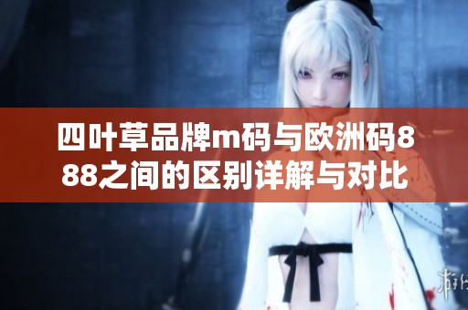四叶草品牌m码与欧洲码888之间的区别详解与对比