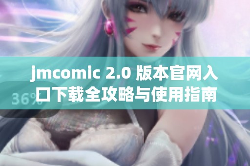 jmcomic 2.0 版本官网入口下载全攻略与使用指南