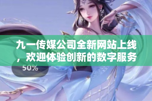 九一传媒公司全新网站上线，欢迎体验创新的数字服务平台