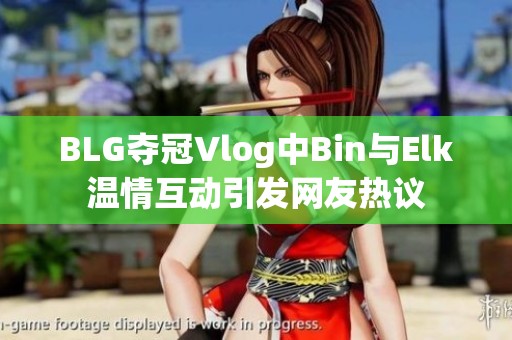 BLG夺冠Vlog中Bin与Elk温情互动引发网友热议