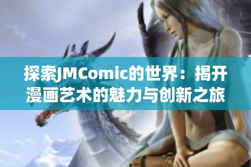 探索JMComic的世界：揭开漫画艺术的魅力与创新之旅