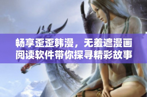 畅享歪歪韩漫，无羞遮漫画阅读软件带你探寻精彩故事