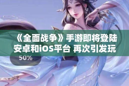 《全面战争》手游即将登陆安卓和iOS平台 再次引发玩家期待