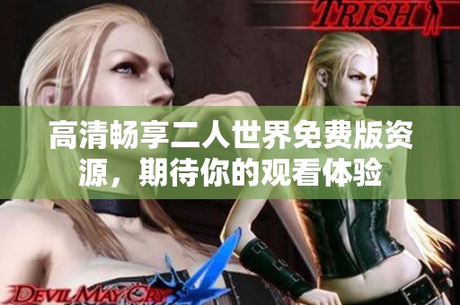 高清畅享二人世界免费版资源，期待你的观看体验
