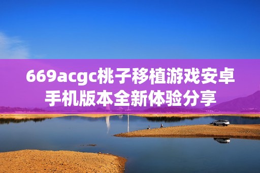 669acgc桃子移植游戏安卓手机版本全新体验分享