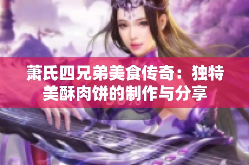 萧氏四兄弟美食传奇：独特美酥肉饼的制作与分享