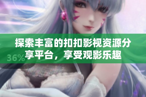 探索丰富的扣扣影视资源分享平台，享受观影乐趣