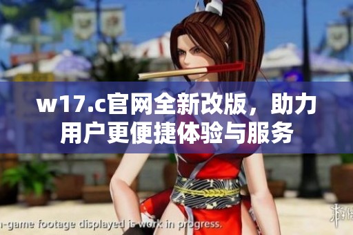w17.c官网全新改版，助力用户更便捷体验与服务