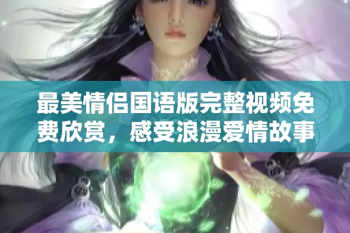最美情侣国语版完整视频免费欣赏，感受浪漫爱情故事