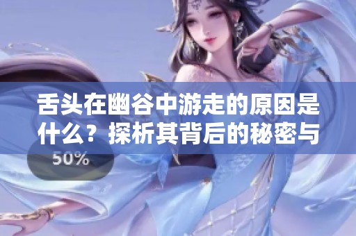 舌头在幽谷中游走的原因是什么？探析其背后的秘密与影响
