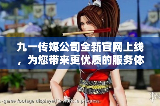 九一传媒公司全新官网上线，为您带来更优质的服务体验