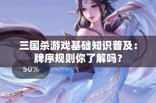 三国杀游戏基础知识普及：牌序规则你了解吗？