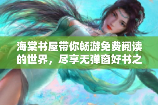 海棠书屋带你畅游免费阅读的世界，尽享无弹窗好书之旅