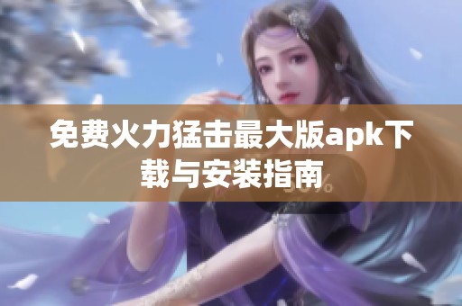 免费火力猛击最大版apk下载与安装指南