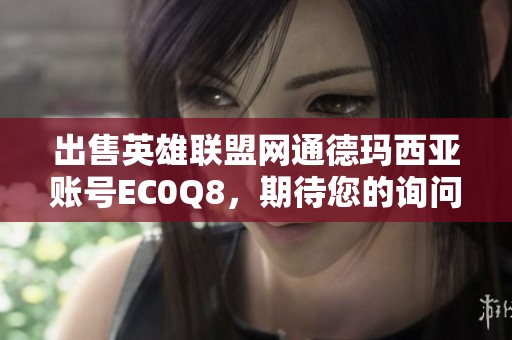 出售英雄联盟网通德玛西亚账号EC0Q8，期待您的询问与洽谈