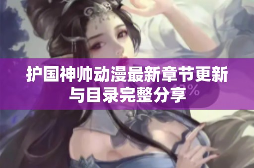 护国神帅动漫最新章节更新与目录完整分享