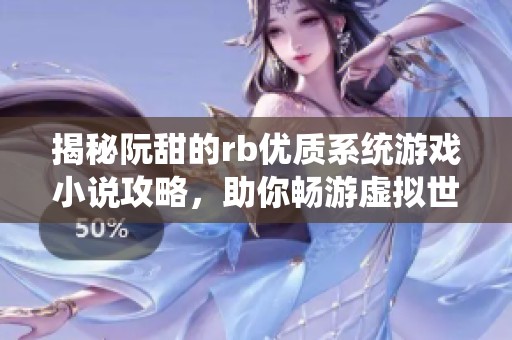 揭秘阮甜的rb优质系统游戏小说攻略，助你畅游虚拟世界