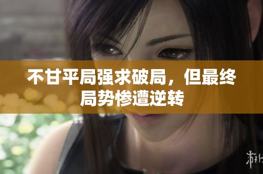 不甘平局强求破局，但最终局势惨遭逆转