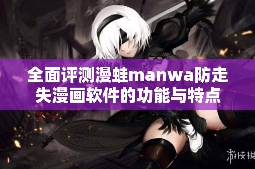 全面评测漫蛙manwa防走失漫画软件的功能与特点