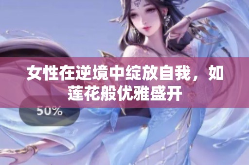 女性在逆境中绽放自我，如莲花般优雅盛开