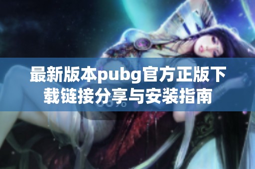 最新版本pubg官方正版下载链接分享与安装指南