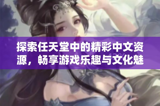 探索任天堂中的精彩中文资源，畅享游戏乐趣与文化魅力
