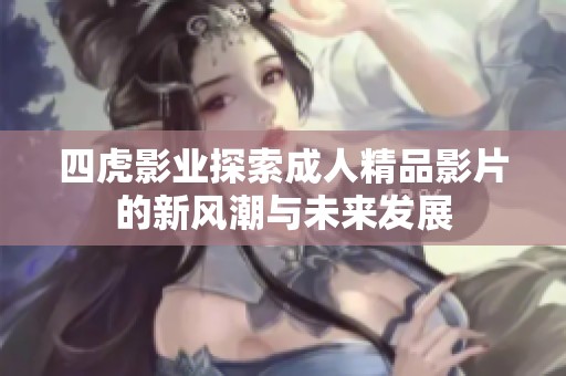 四虎影业探索成人精品影片的新风潮与未来发展