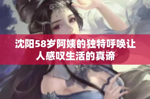 沈阳58岁阿姨的独特呼唤让人感叹生活的真谛