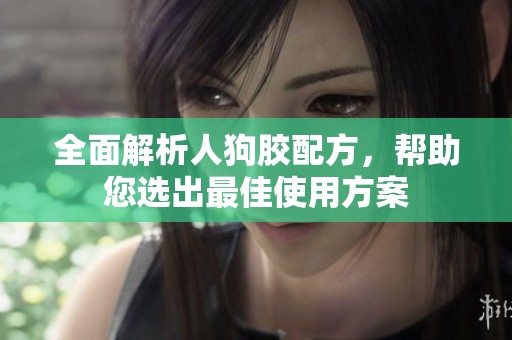 全面解析人狗胶配方，帮助您选出最佳使用方案