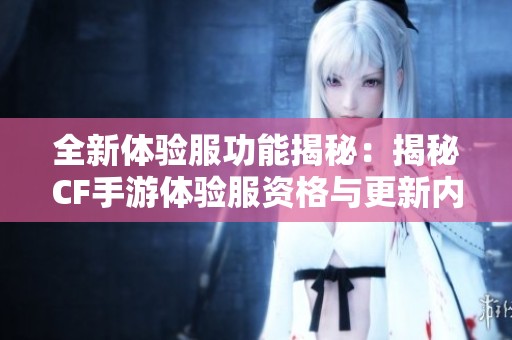 全新体验服功能揭秘：揭秘CF手游体验服资格与更新内容