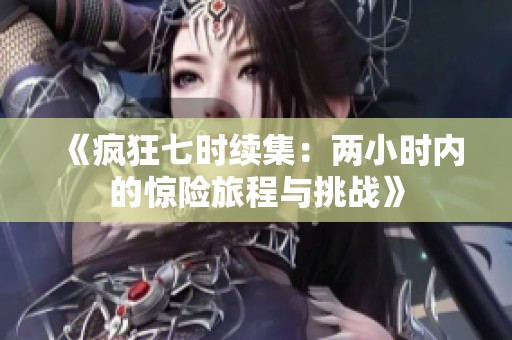 《疯狂七时续集：两小时内的惊险旅程与挑战》