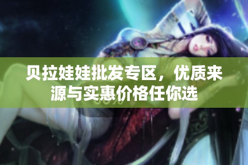 贝拉娃娃批发专区，优质来源与实惠价格任你选